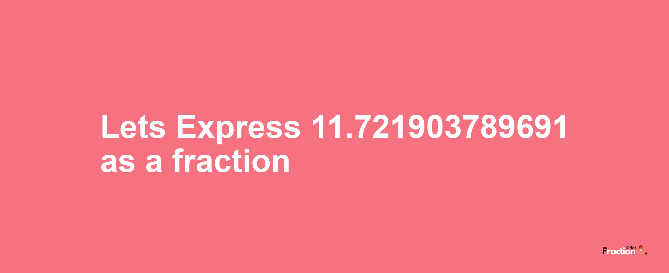 Lets Express 11.721903789691 as afraction